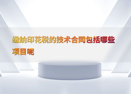 技術(shù)咨詢合同繳納印花稅的具體項(xiàng)目與要點(diǎn)解析
